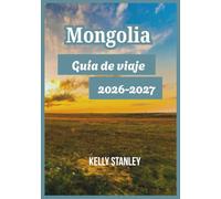 Mongolia Guía de viaje 2026-2027: Explorando Mongolia: Información esencial para quienes la visitan por primera vez o regresan.