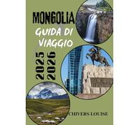 MONGOLIA GUIDA DI VIAGGIO 2025/2026 ( A colori ): Scopri la cultura nomade, i vasti paesaggi e le avventure senza tempo nella frontiera selvaggia dell'Asia