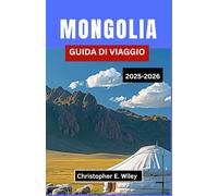 MONGOLIA GUIDA DI VIAGGIO 2025-2026: Esplora antiche tradizioni, paesaggi mozzafiato e spunti di viaggio essenziali,