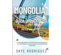 Mongolia Guida Di Viaggio 2025-2026: Il tuo compagno di avventure ideale per esplorare la cultura nomade, paesaggi mozzafiato ed esperienze autentiche