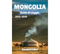 MONGOLIA Guida di viaggio 2025-2026: Scopri lo spirito indomito della steppa: cultura nomade, paesaggi epici, trekking avventurosi e consigli di viaggio per l'esploratore moderno