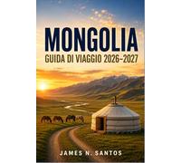 MONGOLIA GUIDA DI VIAGGIO 2026-2027: Pianifica il tuo viaggio attraverso la steppa, da Ulaanbaatar al Gobi e al lago Khovsgol