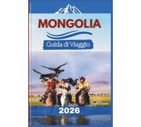 Mongolia Guida di Viaggio 2026: Dalle steppe infinite alle antiche tradizioni: un viaggio immersivo attraverso le terre nomadi e la natura selvaggia