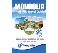 Mongolia Nomadic Travel Guide: Discover Remote Adventures, Ger Stays, and Authentic Cultural Experiences in the Land of the Eternal Blue Sky