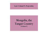 Mongolia, the Tangut country, and the solitudes of northern Tibet, being a narrative of three years' travel in eastern high Asia