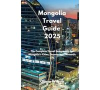 Mongolia Travel Guide 2025: The Complete Travel Companion for Mongolia’s Cities, Deserts, and Nomadic Life (ULTIMATE TOURIST GUIDEBOOK)