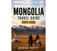 Mongolia Travel Guide 2026 2027: Plan Your Trip Itineraries, Maps & Local Tips Ulaanbaatar, Gobi & Beyond: A Complete and Practical Guide to Exploring ... with Confidence, from City Life to Remote La