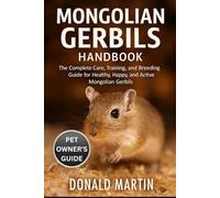 MONGOLIAN GERBILS HANDBOOK: The Complete Care, Training, and Breeding Guide for Healthy, Happy, and Active Mongolian Gerbils