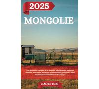MONGOLIE GUIDE DE VOYAGE 2025: Une découverte complète de la Mongolie: hébergements, meilleurs moments pour visiter, attractions incontournables, ... et informations essentielles sur les voyages.