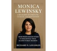 MONICA LEWINSKY: A BIOGRAPHY OF STRENGTH, COURAGE, AND REINVENTION: From White House Intern To Influential Voice Against Public Shaming