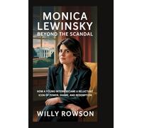 MONICA LEWINSKY: Beyond the Scandal: How a Young Intern Became a Reluctant Icon of Power, Shame, and Redemption