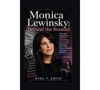 MONICA LEWINSKY: BEYOND THE SCANDAL: The Untold Biography Of Resilience, Public Shame, Survival, And The Journey From White House Controversy To Cultural Influence