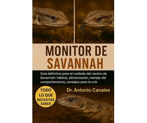 MONITOR DE SAVANNAH: Guía definitiva para el cuidado del varano de Savannah: hábitat, alimentación, manejo del comportamiento, consejos para la cría