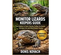 MONITOR LIZARDS KEEPERS GUIDE: From Beginner to Expert: Housing, Feeding, Enrichment, Veterinary Care and Ethical Monitor Keeping