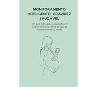 Monitoramento Inteligente: Gravidez Saudável: Um guia diário para o equilíbrio e o cuidado com o seu bebê através do monitoramento da saúde.