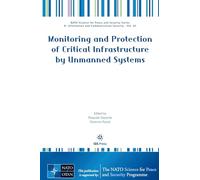 Monitoring and Protection of Critical Infrastructure by Unmanned Systems: 63 (NATO Science for Peace and Security Series - D: Information and Communication Security (IOS Press))