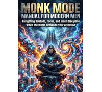 Monk Mode Manual for Modern Men: Navigating Solitude, Focus, and Inner Discipline When the World Demands Your Attention