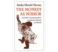 Monkey as Mirror - Symbolic Transformation in Japanese History & Ritual: Symbolic Transformations in Japanese History and Ritual