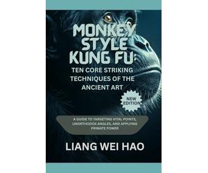 Monkey Style Kung Fu: Ten Core Striking Techniques of the Ancient Art (New Edition): A Guide to Targeting Vital Points, Unorthodox Angles, and Applying Primate Power