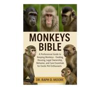 MONKEYS BIBLE: A Professional Guide to Keeping Monkeys - Feeding, Housing, Legal Ownership, Behavior, and Care Essentials for Exotic Pet Enthusiasts