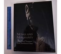Monks and Merchants: Silk Road Treasures from Northwest China Gansu and Ningxia Provinces, Fourth-Seventh Century