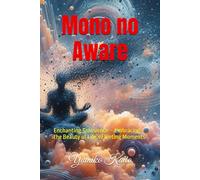 Mono no Aware: Enchanting Transience - Embracing the Beauty of Life’s Fleeting Moments (Whispers of the East: Explorations in Japanese Culture and Philosophy.)