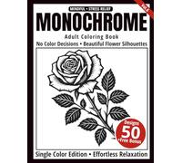 Monochrome Adult Coloring Book: 50 Flower Silhouettes in Black and White - Easy Single-Color Designs for Relaxation and Mindfulness (One-Color Art Series)
