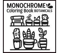 Monochrome Coloring Book Botanicals: 50 Guided One-Color Plant and Floral Illustrations for Adults and Teens to Relax, Unwind and Feel Refreshed