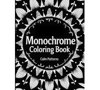 Monochrome Coloring Book: Calm Patterns: Relaxing Black and White Designs for Stress Relief, Focus, and Mindful Coloring
