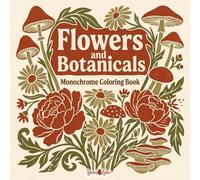 Monochrome Flowers And Botanicals Coloring Book: One Color Floral Art for Adults | Relaxing Botanical Illustrations for a Slow and Still Single-Ink Experience