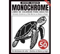 Monochrome Libro de Colorear para Adultos: 50 Diseños de Animales Oceánicos y Vida Marina en Blanco y Negro para Relajación y Alivio del Estrés (Serie de arte Monochrome)
