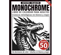 Monochrome Libro de Colorear para Adultos: 50 Diseños de Criaturas Mitológicas en Blanco y Negro para Relajación y Alivio del Estrés (Serie de arte Monochrome)