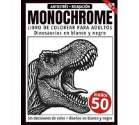 Monochrome Libro de Colorear para Adultos: 50 Diseños de Dinosaurios en Blanco y Negro para Relajación y Alivio del Estrés (Serie de arte Monochrome)