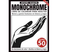 Monochrome Libro de Colorear para Adultos: 50 Diseños de Manos y Gestos Humanos en Blanco y Negro para Relajación y Alivio del Estrés (Serie de arte Monochrome)