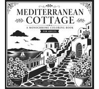 Monochrome Mediterranean Cottage: An Adult Relaxing Reverse Coloring Book with 40 Charming Cottage Scenes from Greece, Italy, France & Spain