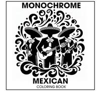 Monochrome Mexican Coloring Book: A Collection of 40 Mexican Culture Designs Featuring Folk Dancers, Sombreros, Mariachis, and More - Perfect for ... Relax. (monochrome coloring book for adults)