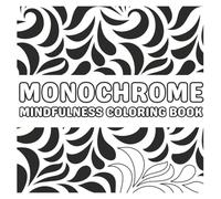 Monochrome Mindfulness Coloring Book: Relaxing Black and White Patterns for Stress Relief, Focus, and Creativity