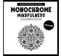 Monochrome Mindfulness Coloring Book: Stress Relief For All Ages, 30+ Oddly Satisfying and Relaxing Designs - Florals, Sacred Geometry, Tribal Patterns, Just One Color