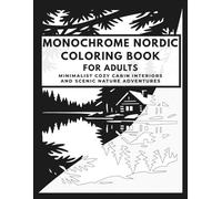 Monochrome Nordic Coloring Book for Adults: A Minimalist Collection of Cozy Cabin Interiors and Scenic Nature Adventures featuring Simple to Intricate Designs (Monochrome Nordic Collection)