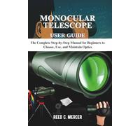 MONOCULAR TELESCOPE USER GUIDE: The Complete Step-by-Step Manual for Beginners to Choose, Use, and Maintain Optics