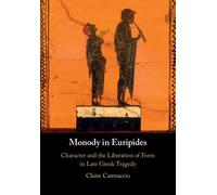 Monody in Euripides : Character and the Liberation of Form in Late Greek Tragedy