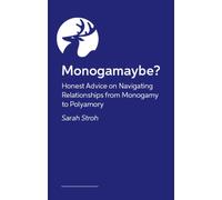Monogamaybe? : Honest Advice on Navigating Relationships from Monogamy to Polyamory