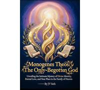 Monogenes Theos: The Only-Begotten God: Unveiling the Intimate Mystery of Divine Identity, Eternal Love, and Your Place in the Family of Heaven (Hard Life Problems Worth Solving)