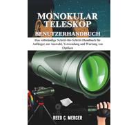 MONOKULAR TELESKOP BENUTZERHANDBUCH: Das vollständige Schritt-für-Schritt-Handbuch für Anfänger zur Auswahl, Verwendung und Wartung von Optiken