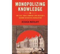 Monopolizing Knowledge: The East India Company and Britain's Second Scientific Revolution (Science in History)