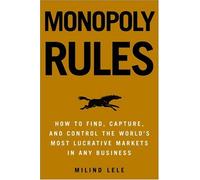 Monopoly Rules: How To Find, Capture, and Control The Most Lucrative Markets in Any Business