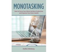 Monotasking : How to Focus Your Mind, Be More Productive, and Improve Your Brain Health