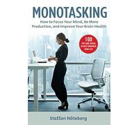 Monotasking: How to Focus Your Mind, Be More Productive, and Improve Your Brain Health