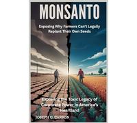 Monsanto : Exposing Why Farmers Can't Legally Replant Their Own Seeds: Exploring the Toxic Legacy of Corporate Power in America's Heartland