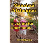 Monsieur Alzheimer s’est invité chez nous: Un témoignage sincère pour accompagner ceux que la maladie a transformés en aidants du jour au lendemain